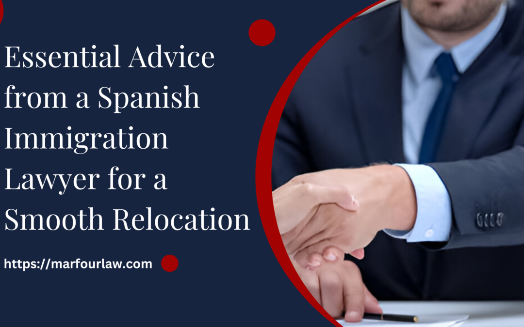 Essential Advice from a Spanish Immigration Lawyer for a Smooth Relocation